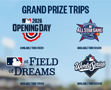 grand prize trips 2026 opening day(Available thru 3/8/2026), all star games(available thru 6/14/2026), at fields of dreams(available thru 7/19/2026), world series(available thru 9/20/2026)